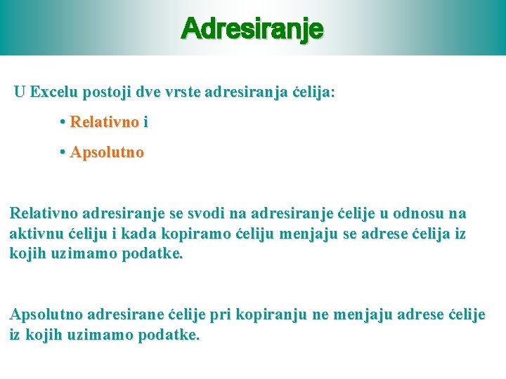 Adresiranje U Excelu postoji dve vrste adresiranja ćelija: • Relativno i • Apsolutno Relativno