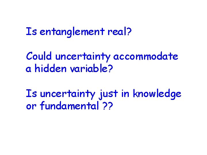 Is entanglement real? Could uncertainty accommodate a hidden variable? Is uncertainty just in knowledge