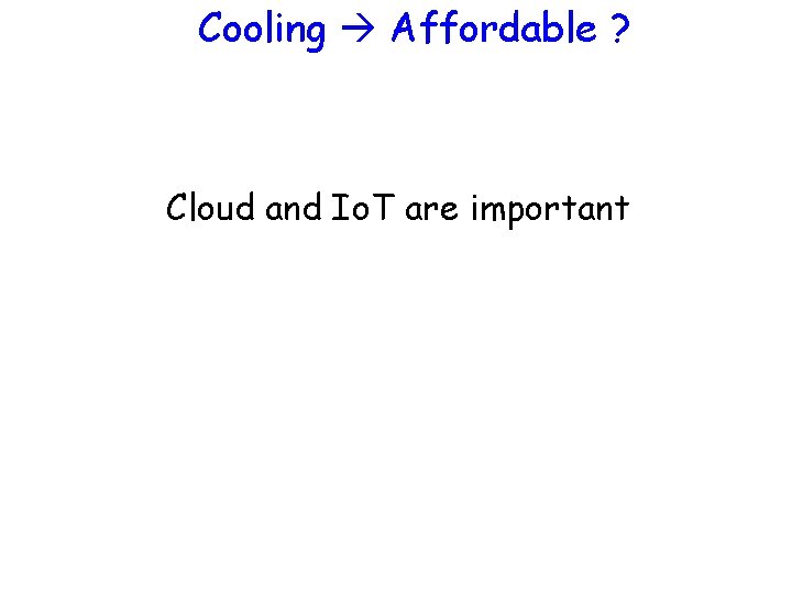 Cooling Affordable ? Cloud and Io. T are important 