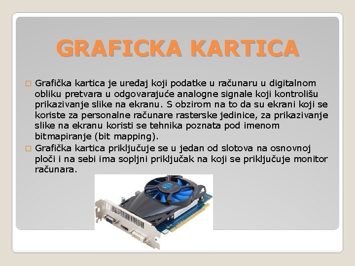 GRAFICKA KARTICA Grafička kartica je uređaj koji podatke u računaru u digitalnom obliku pretvara