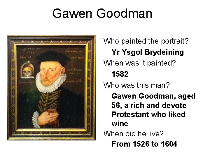 Gawen Goodman Who painted the portrait? Yr Ysgol Brydeining When was it painted? 1582 Gawen Goodman Who painted the portrait? Yr Ysgol Brydeining When was it painted? 1582