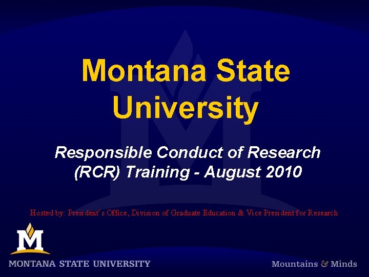 Montana State University Responsible Conduct of Research (RCR) Training - August 2010 Hosted by: