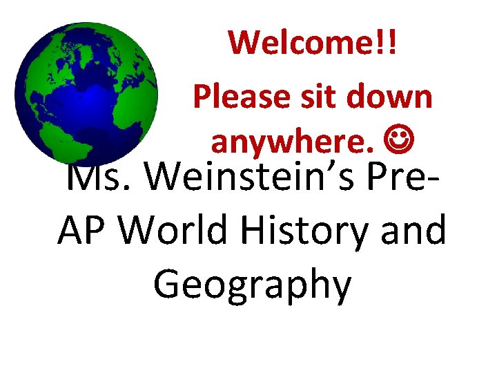 Welcome!! Please sit down anywhere. Ms. Weinstein’s Pre. AP World History and Geography 