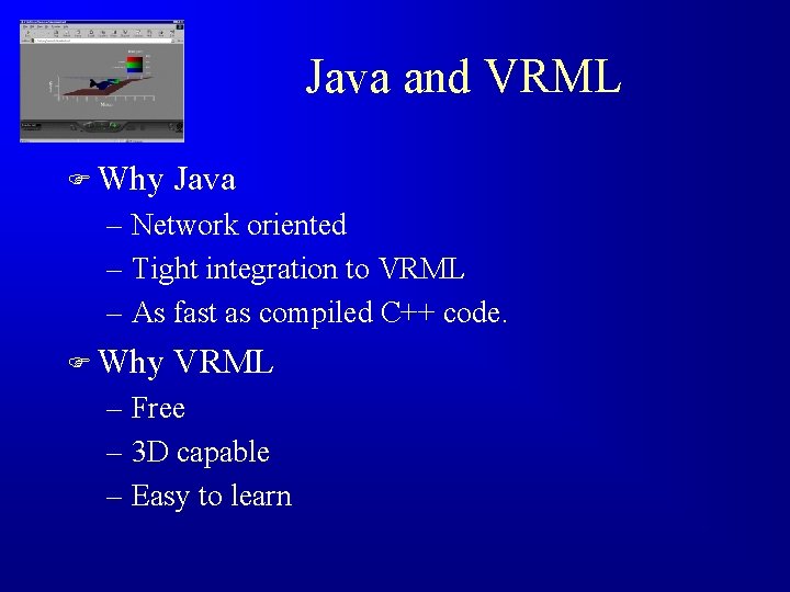 Java and VRML F Why Java – Network oriented – Tight integration to VRML
