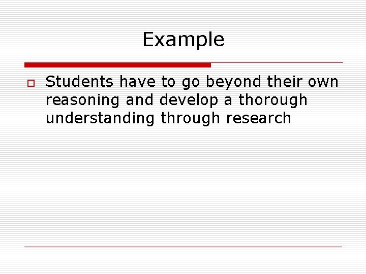 Example o Students have to go beyond their own reasoning and develop a thorough