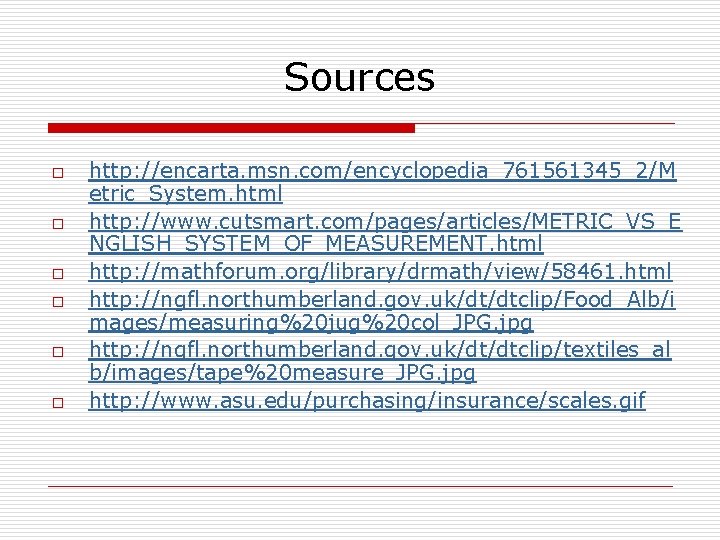 Sources o o o http: //encarta. msn. com/encyclopedia_761561345_2/M etric_System. html http: //www. cutsmart. com/pages/articles/METRIC_VS_E