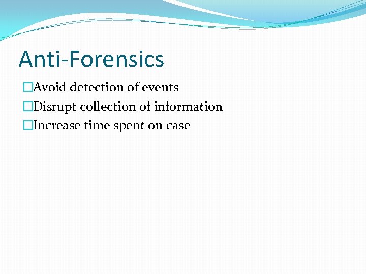 Anti-Forensics �Avoid detection of events �Disrupt collection of information �Increase time spent on case