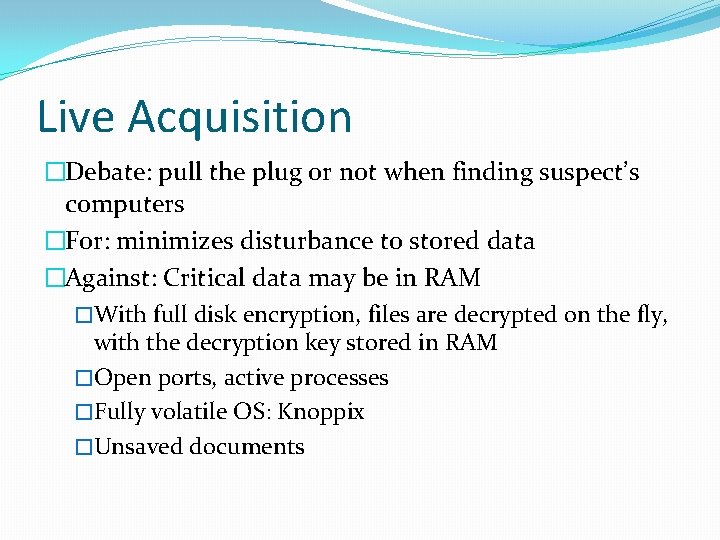 Live Acquisition �Debate: pull the plug or not when finding suspect’s computers �For: minimizes