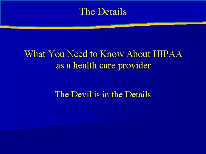 The Details What You Need to Know About HIPAA as a health care provider The Details What You Need to Know About HIPAA as a health care provider