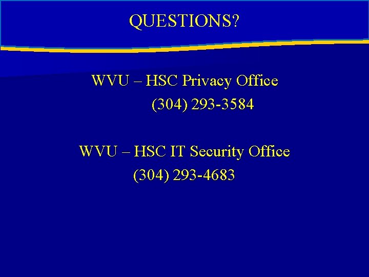 QUESTIONS? WVU – HSC Privacy Office (304) 293 -3584 WVU – HSC IT Security QUESTIONS? WVU – HSC Privacy Office (304) 293 -3584 WVU – HSC IT Security