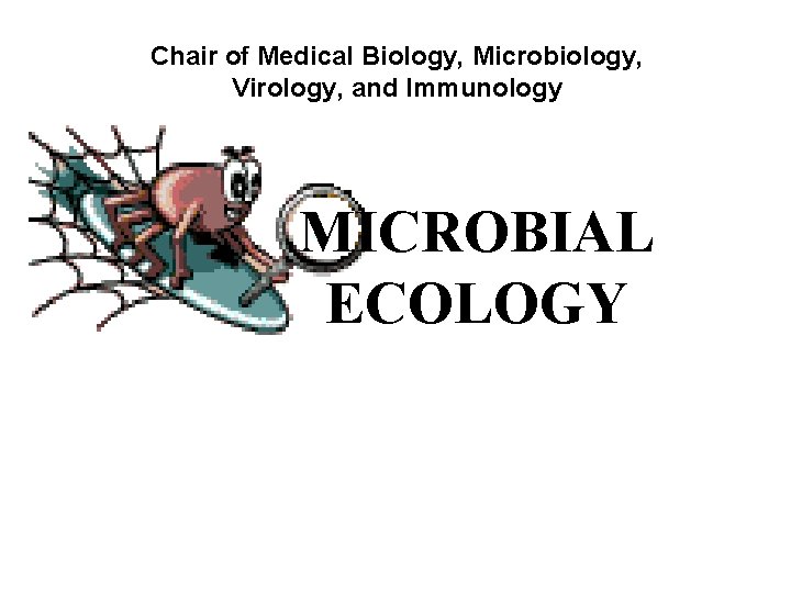 Chair of Medical Biology, Microbiology, Virology, and Immunology MICROBIAL ECOLOGY 