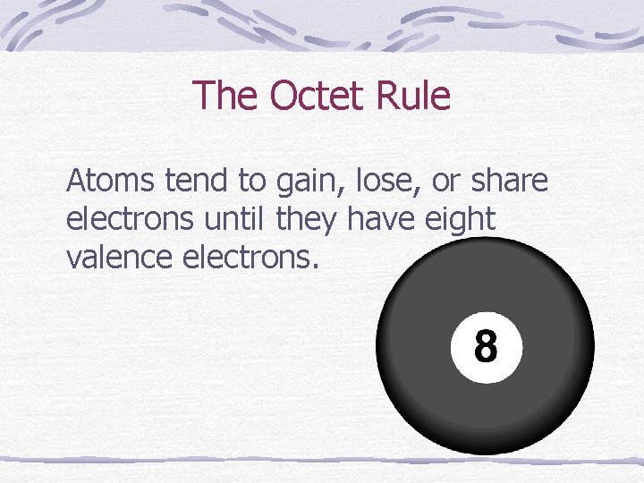 The Octet Rule Atoms tend to gain, lose, or share electrons until they have