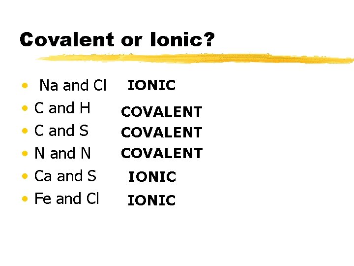 Covalent or Ionic? • • • Na and Cl IONIC C and H COVALENT