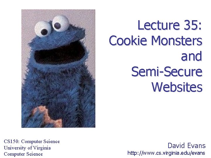 Lecture 35: Cookie Monsters and Semi-Secure Websites CS 150: Computer Science University of Virginia
