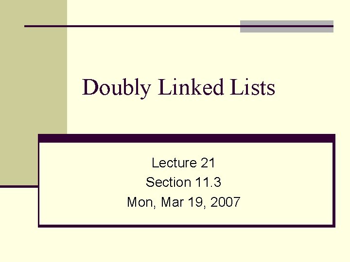 Doubly Linked Lists Lecture 21 Section 11. 3 Mon, Mar 19, 2007 