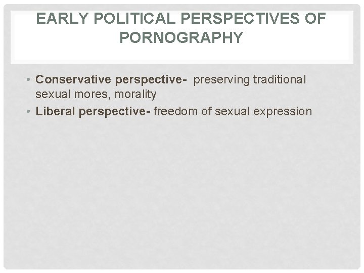 EARLY POLITICAL PERSPECTIVES OF PORNOGRAPHY • Conservative perspective- preserving traditional sexual mores, morality •