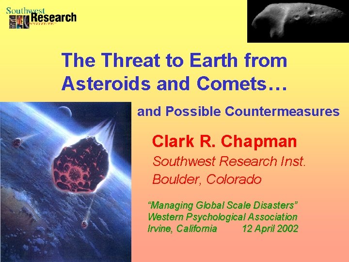 The Threat to Earth from Asteroids and Comets… and Possible Countermeasures Clark R. Chapman