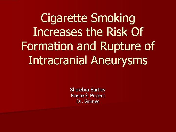 Cigarette Smoking Increases the Risk Of Formation and Rupture of Intracranial Aneurysms Shelebra Bartley