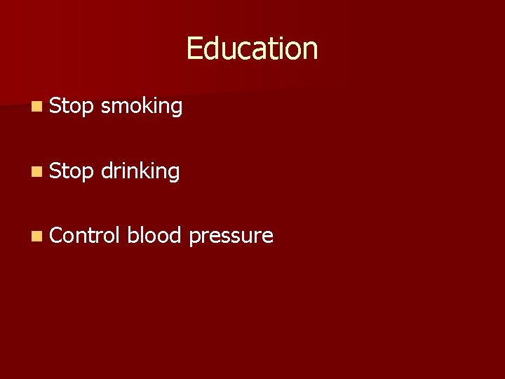 Education n Stop smoking n Stop drinking n Control blood pressure 