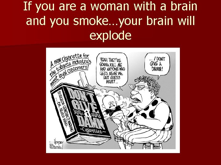 If you are a woman with a brain and you smoke…your brain will explode