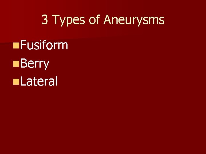 3 Types of Aneurysms n. Fusiform n. Berry n. Lateral 