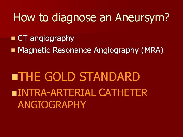 How to diagnose an Aneursym? n CT angiography n Magnetic Resonance Angiography (MRA) n.