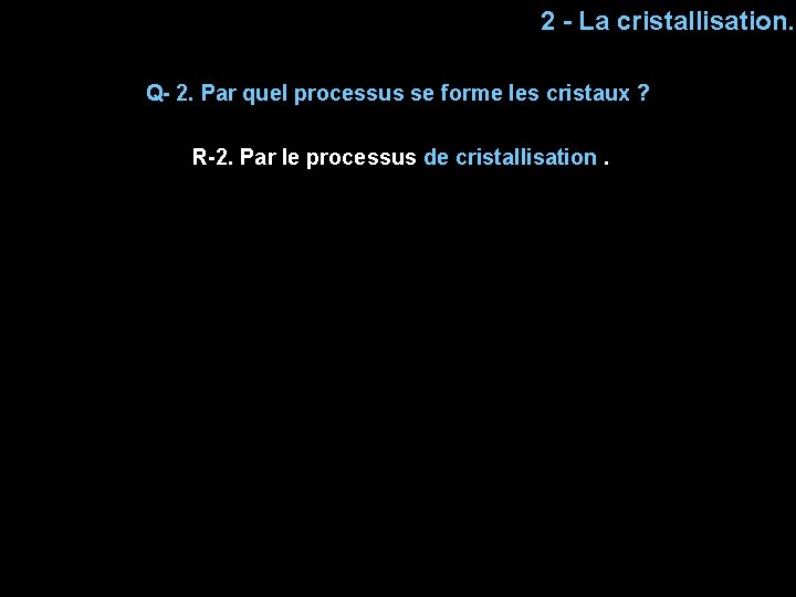 2 - La cristallisation. Q- 2. Par quel processus se forme les cristaux ?