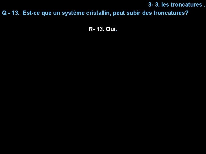 3 - 3. les troncatures. Q - 13. Est-ce que un système cristallin, peut