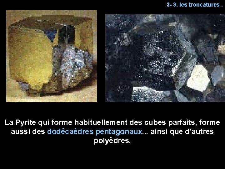 3 - 3. les troncatures. La Pyrite qui forme habituellement des cubes parfaits, forme