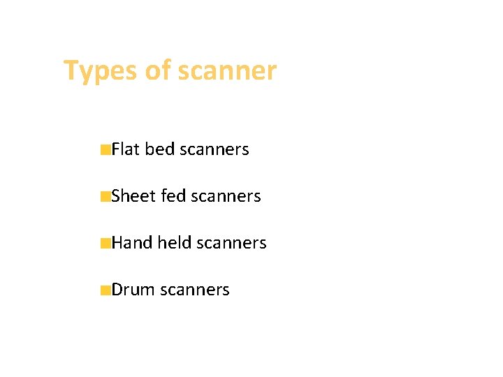 Types of scanner Flat bed scanners Sheet fed scanners Hand held scanners Drum scanners