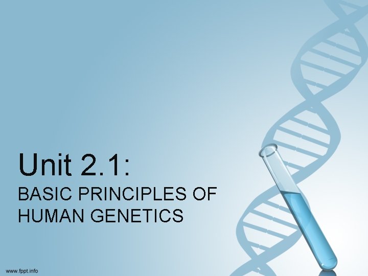 Unit 2. 1: BASIC PRINCIPLES OF HUMAN GENETICS 