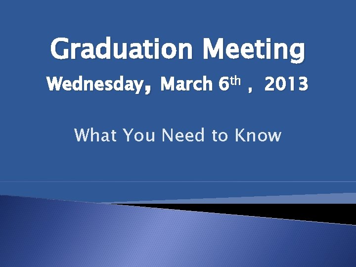 Graduation Meeting Wednesday, March 6 th , 2013 What You Need to Know 