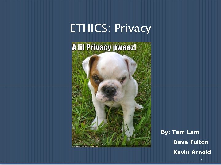 ETHICS: Privacy By: Tam Lam Dave Fulton Kevin Arnold 1 