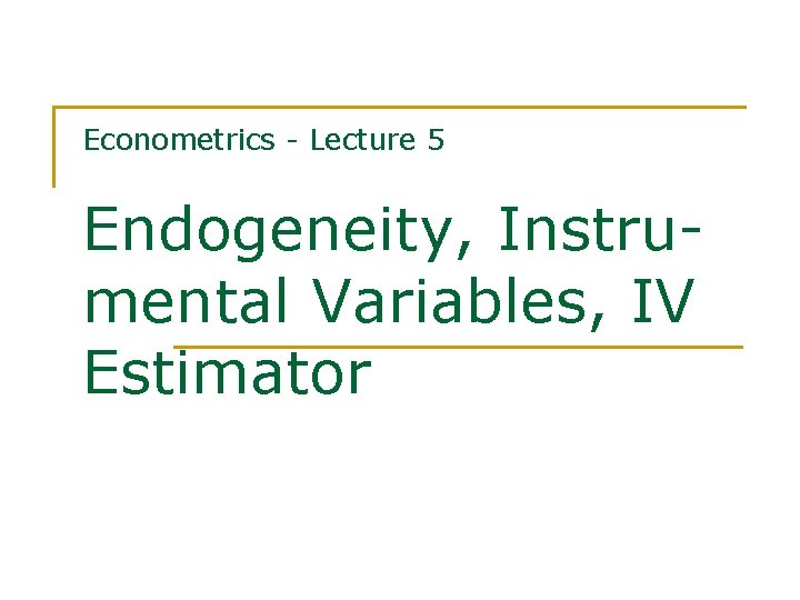 Econometrics - Lecture 5 Endogeneity, Instrumental Variables, IV Estimator 