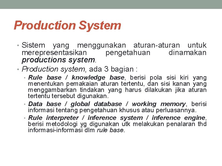 Production System • Sistem yang menggunakan aturan-aturan untuk merepresentasikan pengetahuan dinamakan productions system. •