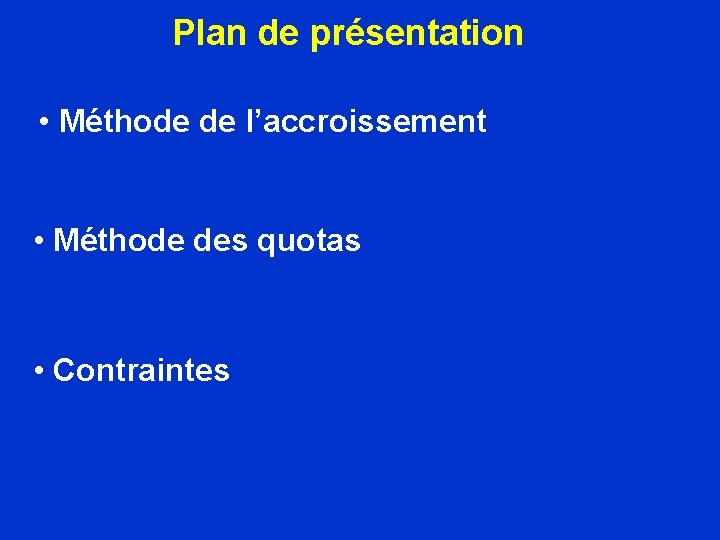 Plan de présentation • Méthode de l’accroissement • Méthode des quotas • Contraintes 