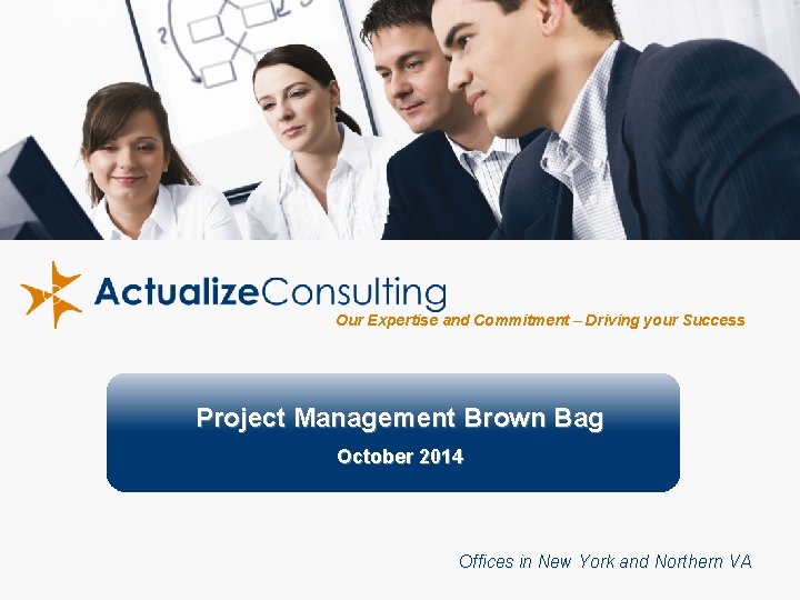 Our Expertise and Commitment – Driving your Success Project Management Brown Bag October 2014