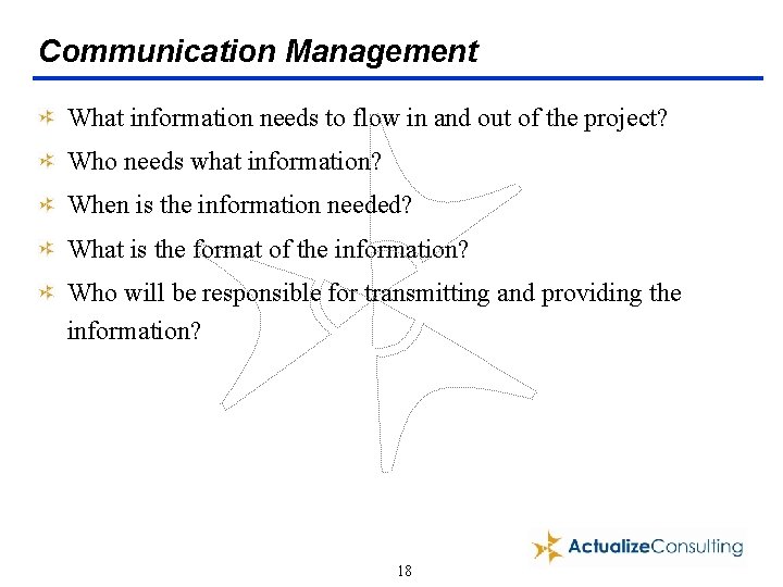 Communication Management What information needs to flow in and out of the project? Who