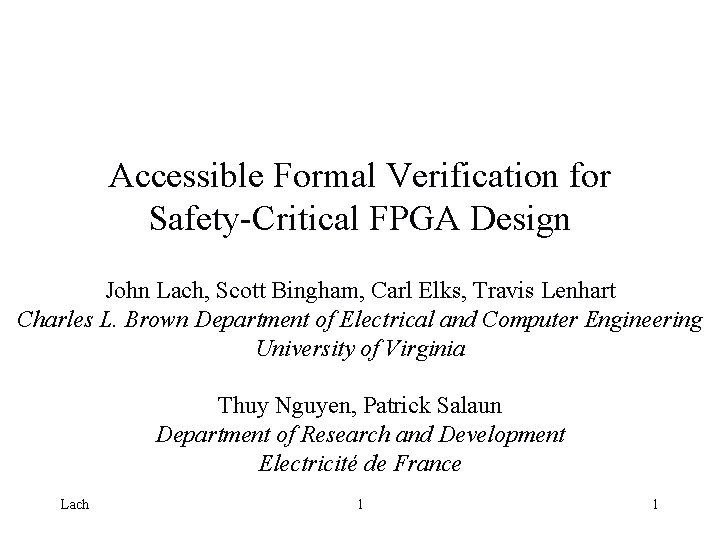Accessible Formal Verification for Safety-Critical FPGA Design John Lach, Scott Bingham, Carl Elks, Travis