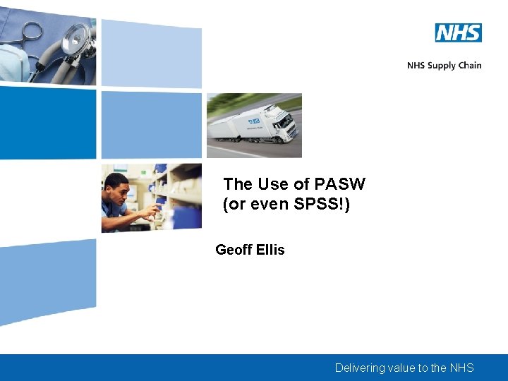 The Use of PASW (or even SPSS!) Geoff Ellis Delivering value to the NHS