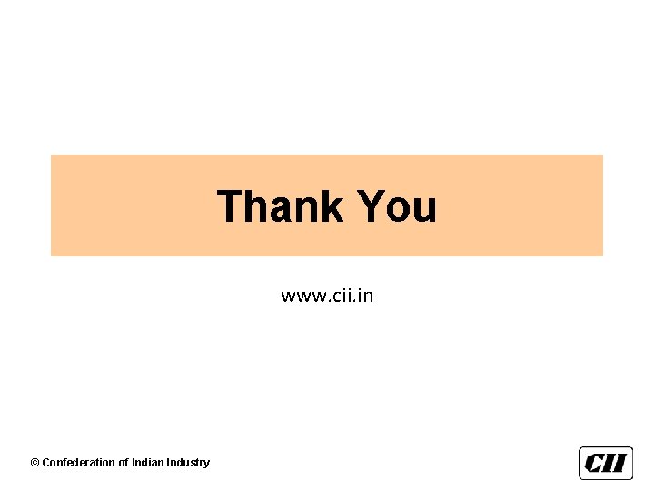 Thank You www. cii. in © Confederation of Indian Industry 