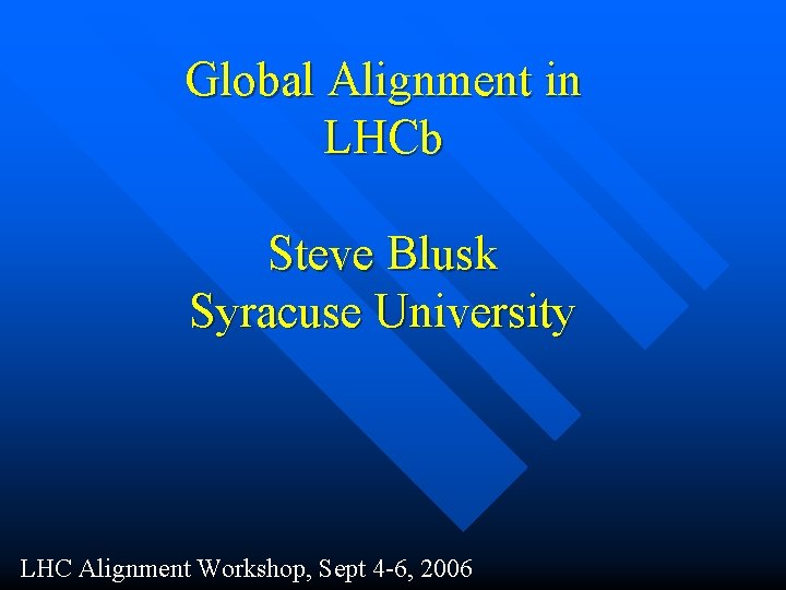 Global Alignment in LHCb Steve Blusk Syracuse University LHC Alignment Workshop, Sept 4 -6,