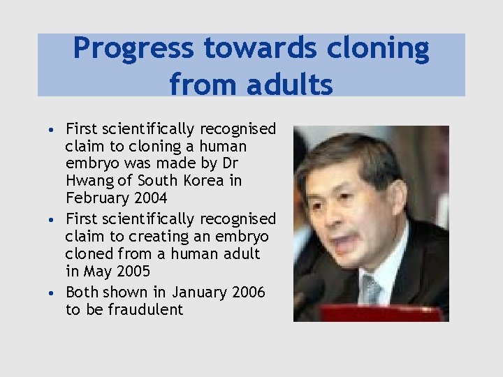 Progress towards cloning from adults • First scientifically recognised claim to cloning a human Progress towards cloning from adults • First scientifically recognised claim to cloning a human