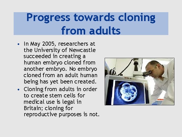 Progress towards cloning from adults • In May 2005, researchers at the University of