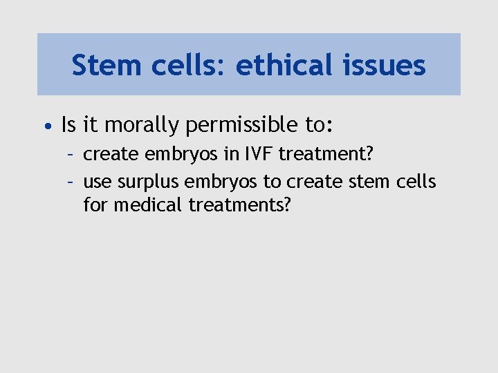 Stem cells: ethical issues • Is it morally permissible to: – create embryos in