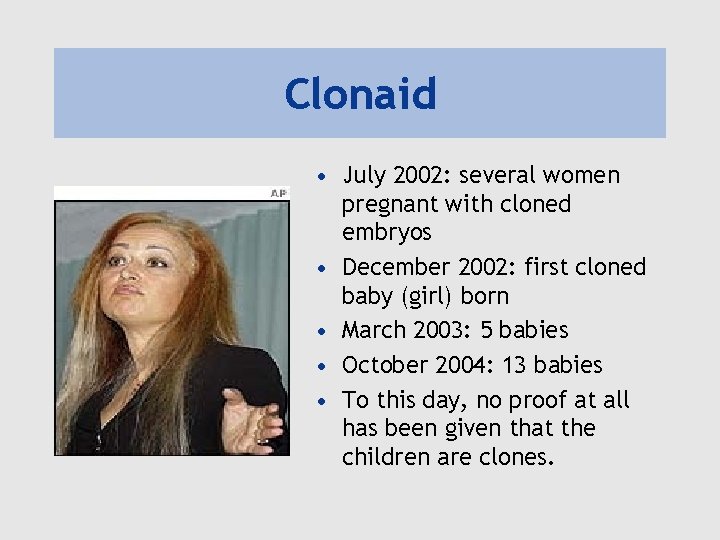 Clonaid • July 2002: several women pregnant with cloned embryos • December 2002: first