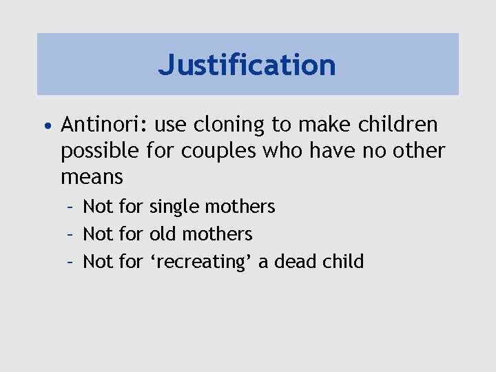 Justification • Antinori: use cloning to make children possible for couples who have no