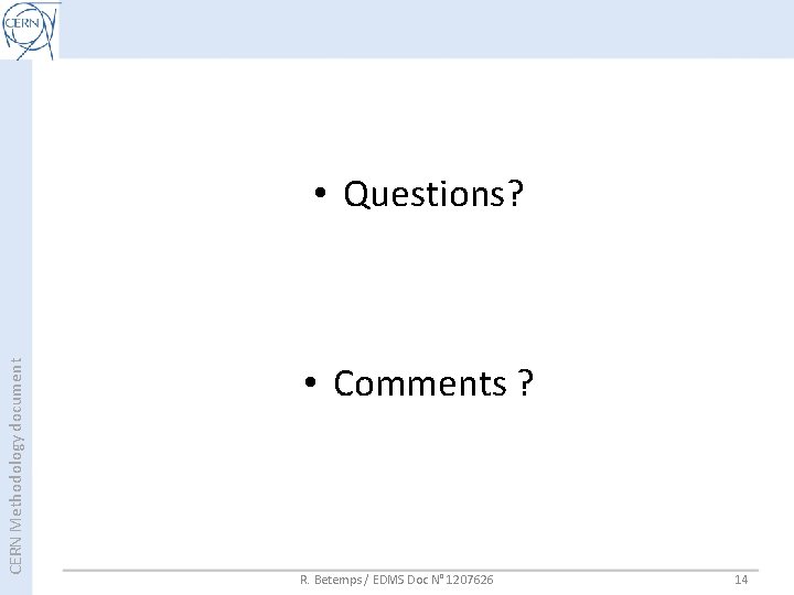 CERN Methodology document • Questions? • Comments ? R. Betemps / EDMS Doc N° CERN Methodology document • Questions? • Comments ? R. Betemps / EDMS Doc N°