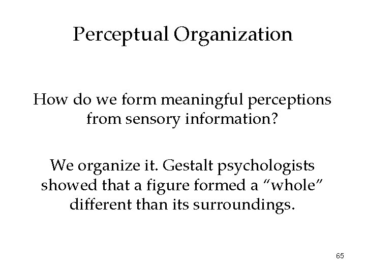 Perceptual Organization How do we form meaningful perceptions from sensory information? We organize it.