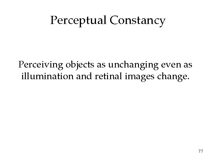 Perceptual Constancy Perceiving objects as unchanging even as illumination and retinal images change. 77